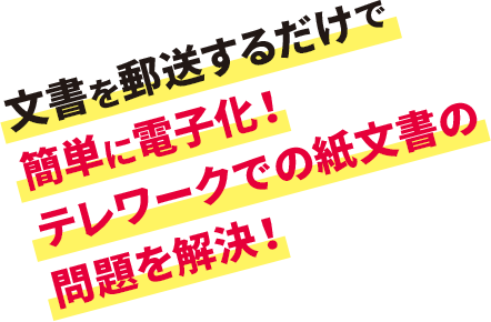 文書を郵送するだけで簡単に電子化！テレワークでの紙文書の問題を解決！